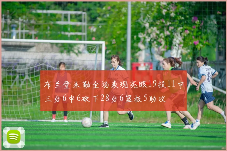 布兰登米勒全场表现亮眼19投11中三分6中6砍下28分6篮板5助攻