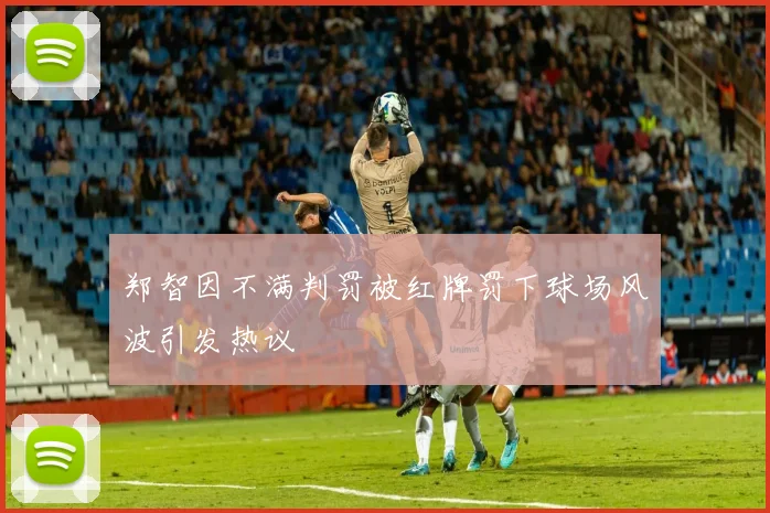 郑智因不满判罚被红牌罚下球场风波引发热议