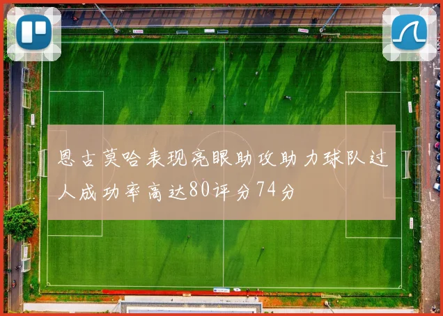 恩古莫哈表现亮眼助攻助力球队过人成功率高达80评分74分