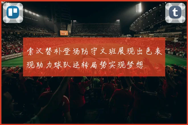 索汉替补登场防守文班展现出色表现助力球队逆转局势实现梦想