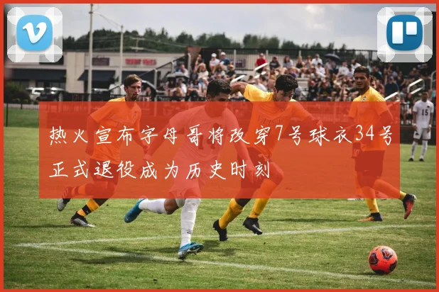 热火宣布字母哥将改穿7号球衣34号正式退役成为历史时刻