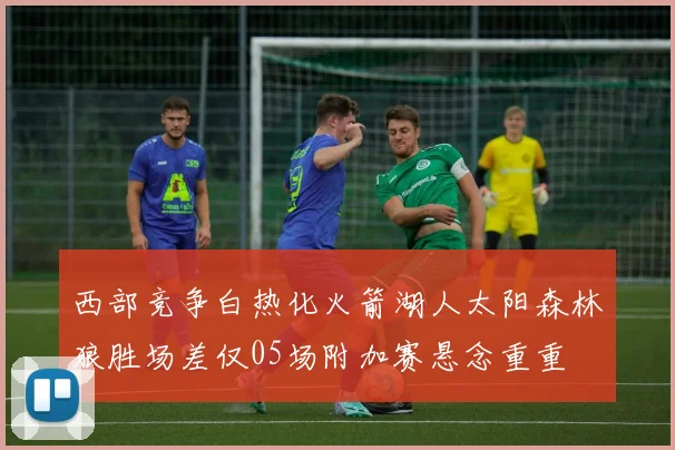 西部竞争白热化火箭湖人太阳森林狼胜场差仅05场附加赛悬念重重