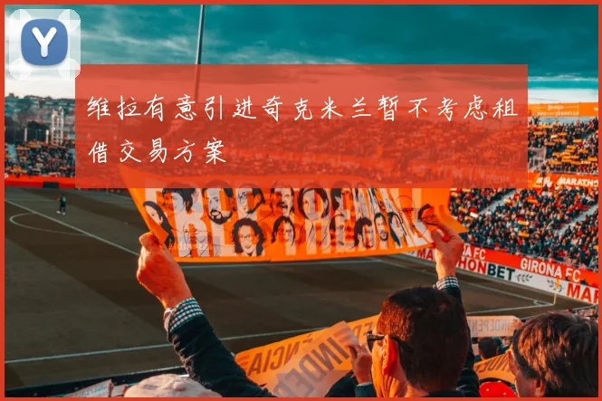 维拉有意引进奇克米兰暂不考虑租借交易方案