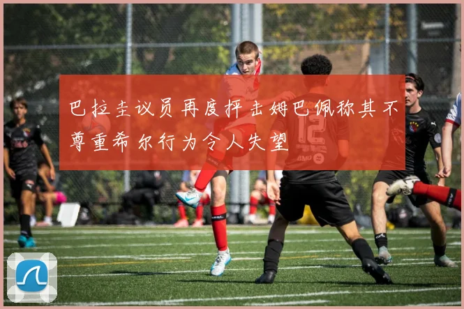 巴拉圭议员再度抨击姆巴佩称其不尊重希尔行为令人失望