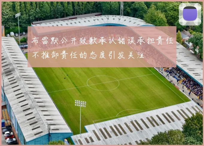 布雷默公开致歉承认错误承担责任不推卸责任的态度引发关注