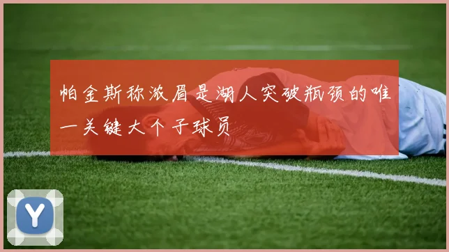 帕金斯称浓眉是湖人突破瓶颈的唯一关键大个子球员